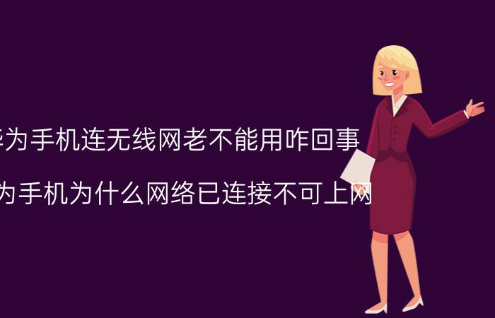 华为手机连无线网老不能用咋回事 华为手机为什么网络已连接不可上网？